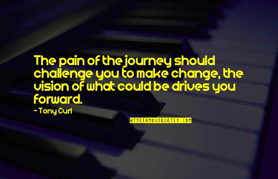 Change Make Quotes By Tony Curl: The pain of the journey should challenge you