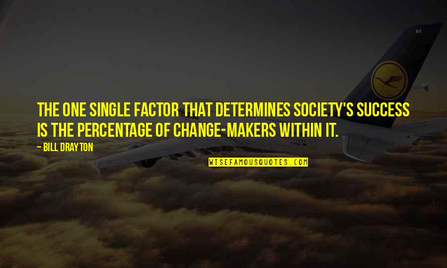 Change Makers Quotes By Bill Drayton: The one single factor that determines society's success