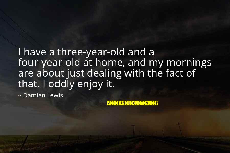 Change Mark Twain Quotes By Damian Lewis: I have a three-year-old and a four-year-old at