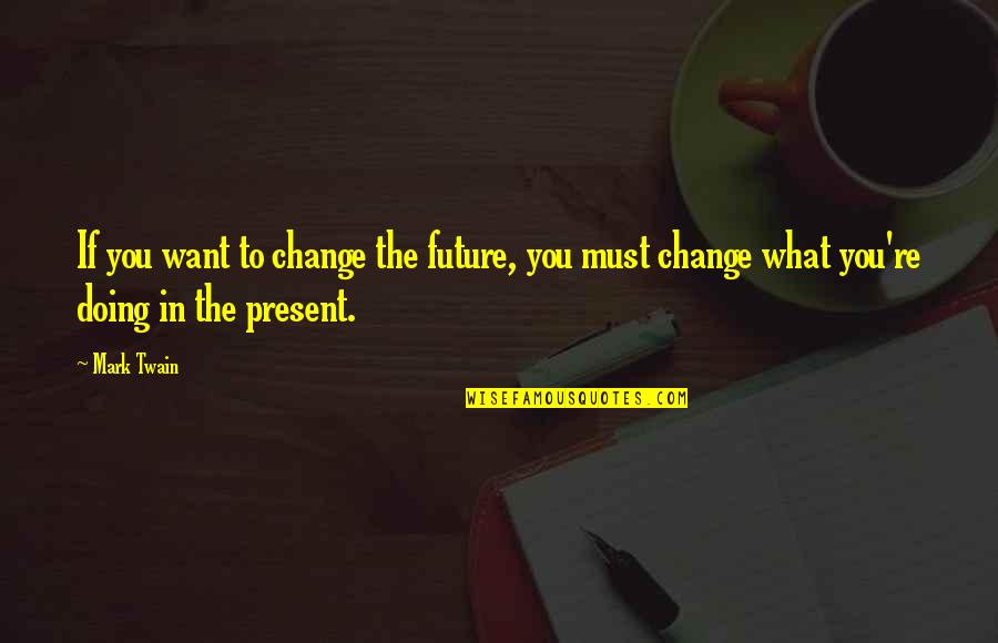 Change Mark Twain Quotes By Mark Twain: If you want to change the future, you