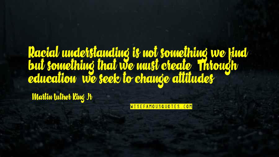 Change Martin Luther King Quotes By Martin Luther King Jr.: Racial understanding is not something we find, but Change Martin Luther King Quotes By Martin Luther King Jr.: Racial understanding is not something we find, but