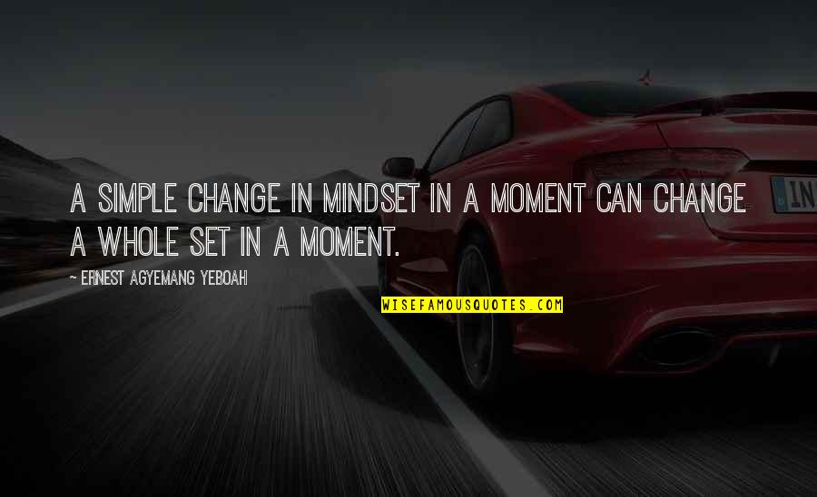 Change Mindset Quotes By Ernest Agyemang Yeboah: A simple change in mindset in a moment