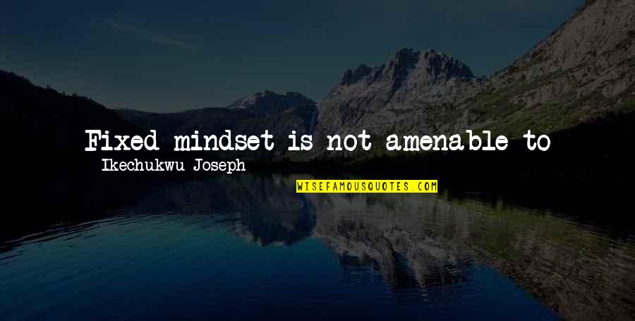 Change Mindset Quotes By Ikechukwu Joseph: Fixed mindset is not amenable to change and