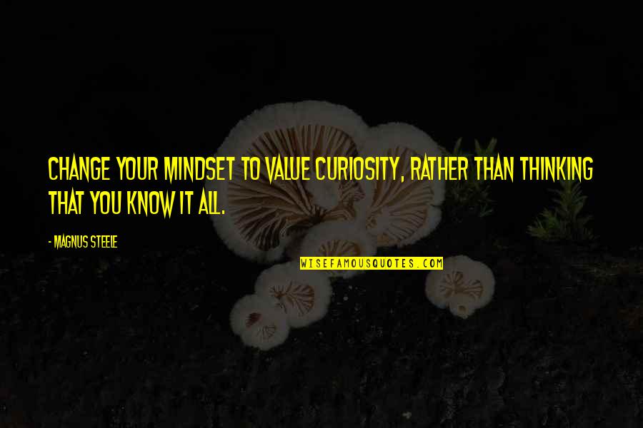 Change Mindset Quotes By Magnus Steele: Change your mindset to value curiosity, rather than