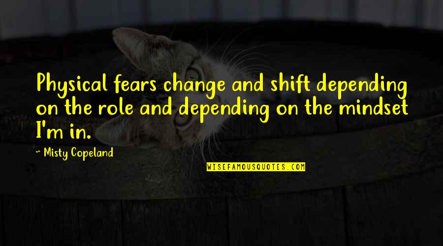 Change Mindset Quotes By Misty Copeland: Physical fears change and shift depending on the