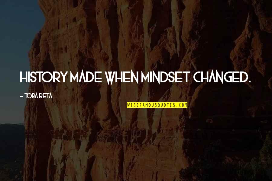 Change Mindset Quotes By Toba Beta: History made when mindset changed. Change Mindset Quotes By Toba Beta: History made when mindset changed.