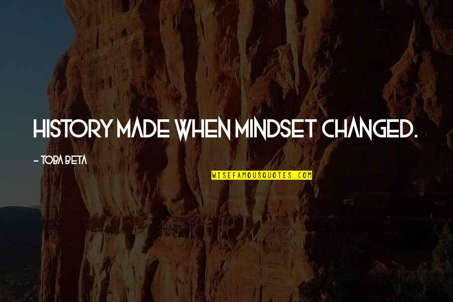 Change Mindset Quotes By Toba Beta: History made when mindset changed.