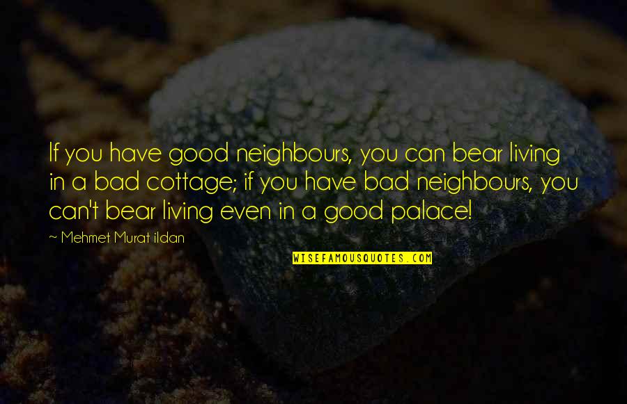 Change Missing Someone Quotes By Mehmet Murat Ildan: If you have good neighbours, you can bear