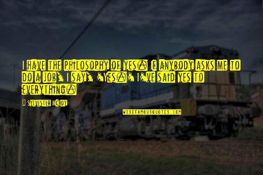 Change My Life Around Quotes By Sylvester McCoy: I have the philosophy of yes. If anybody Change My Life Around Quotes By Sylvester McCoy: I have the philosophy of yes. If anybody