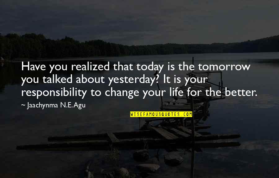 Change My Life For The Better Quotes By Jaachynma N.E. Agu: Have you realized that today is the tomorrow Change My Life For The Better Quotes By Jaachynma N.E. Agu: Have you realized that today is the tomorrow