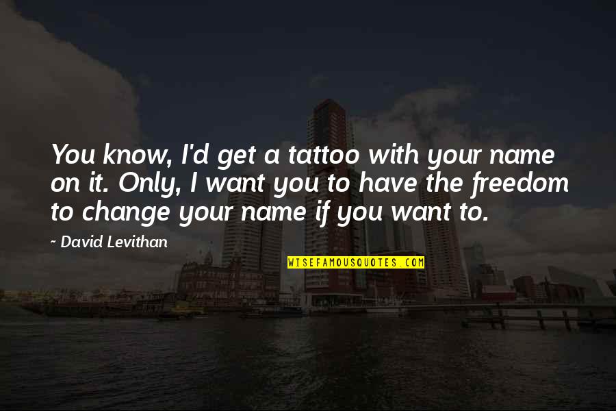 Change My Name Quotes By David Levithan: You know, I'd get a tattoo with your