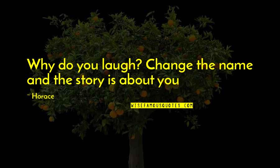 Change My Name Quotes By Horace: Why do you laugh? Change the name and