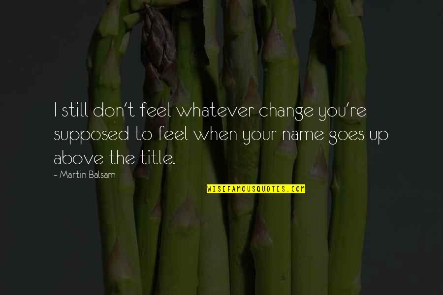 Change My Name Quotes By Martin Balsam: I still don't feel whatever change you're supposed