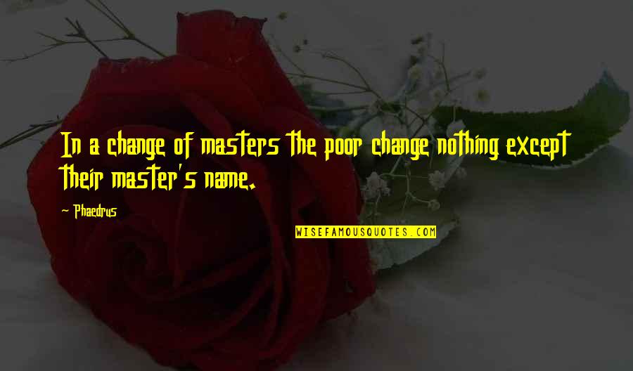 Change My Name Quotes By Phaedrus: In a change of masters the poor change