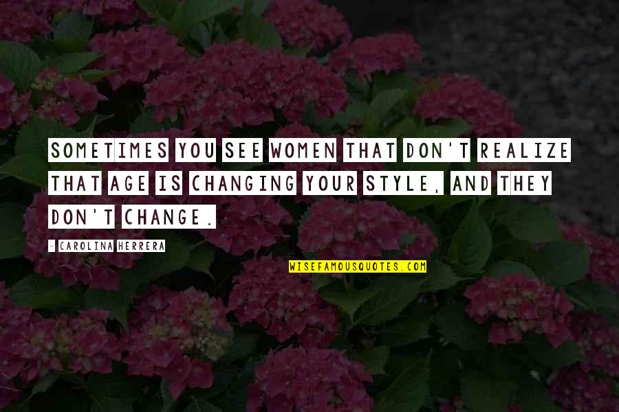 Change My Style Quotes By Carolina Herrera: Sometimes you see women that don't realize that