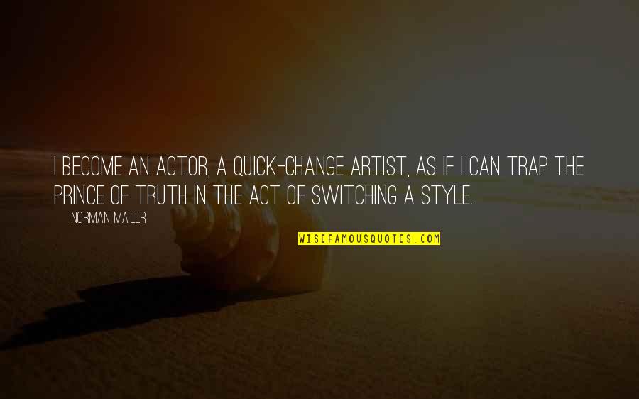 Change My Style Quotes By Norman Mailer: I become an actor, a quick-change artist, as