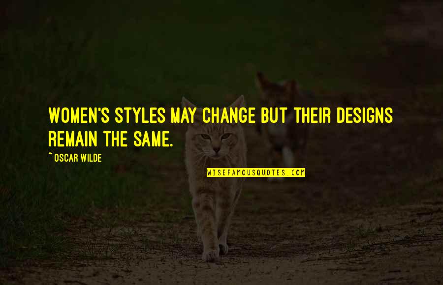 Change My Style Quotes By Oscar Wilde: Women's styles may change but their designs remain