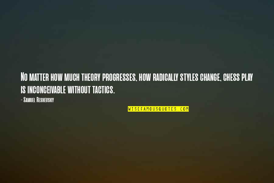 Change My Style Quotes By Samuel Reshevsky: No matter how much theory progresses, how radically