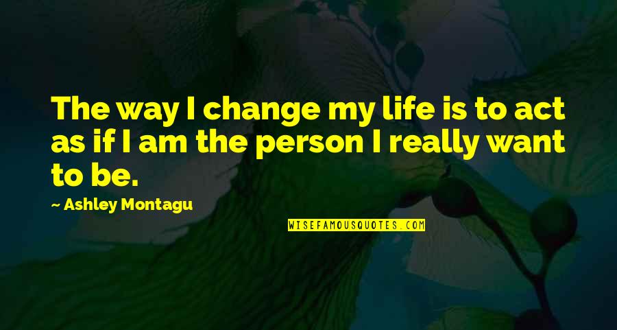 Change My Way Quotes By Ashley Montagu: The way I change my life is to