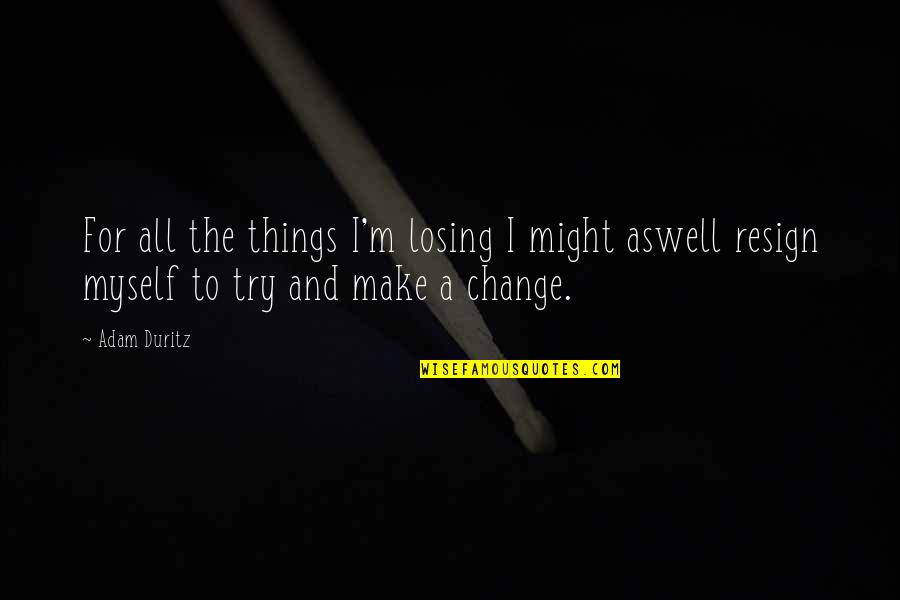 Change Myself For You Quotes By Adam Duritz: For all the things I'm losing I might