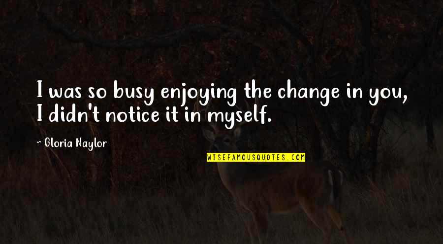 Change Myself For You Quotes By Gloria Naylor: I was so busy enjoying the change in