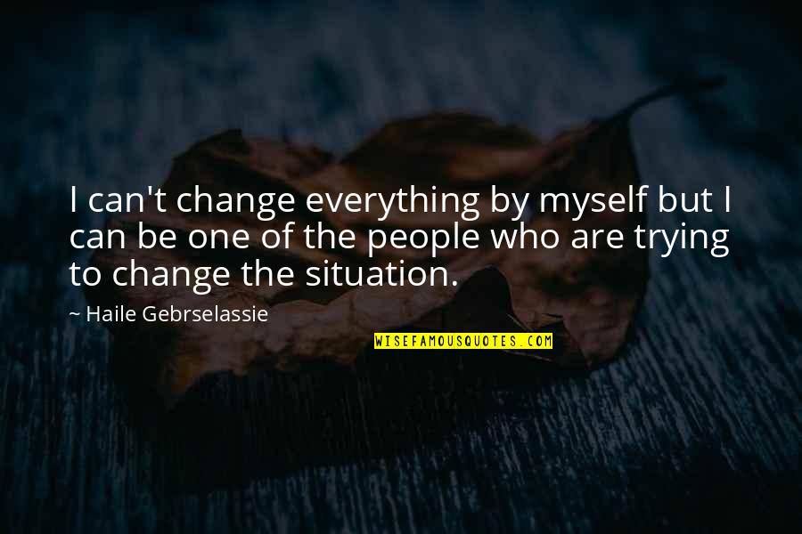 Change Myself For You Quotes By Haile Gebrselassie: I can't change everything by myself but I