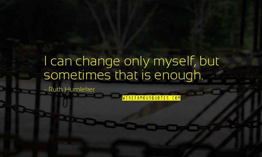 Change Myself For You Quotes By Ruth Humleker: I can change only myself, but sometimes that