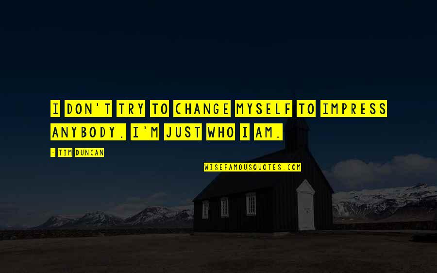 Change Myself For You Quotes By Tim Duncan: I don't try to change myself to impress