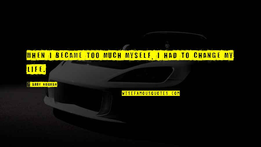 Change Myself Quotes By Abby Norman: When I became too much myself, I had