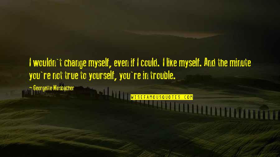 Change Myself Quotes By Georgette Mosbacher: I wouldn't change myself, even if I could.