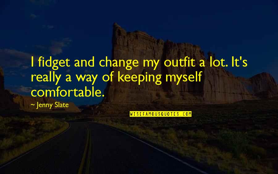 Change Myself Quotes By Jenny Slate: I fidget and change my outfit a lot.