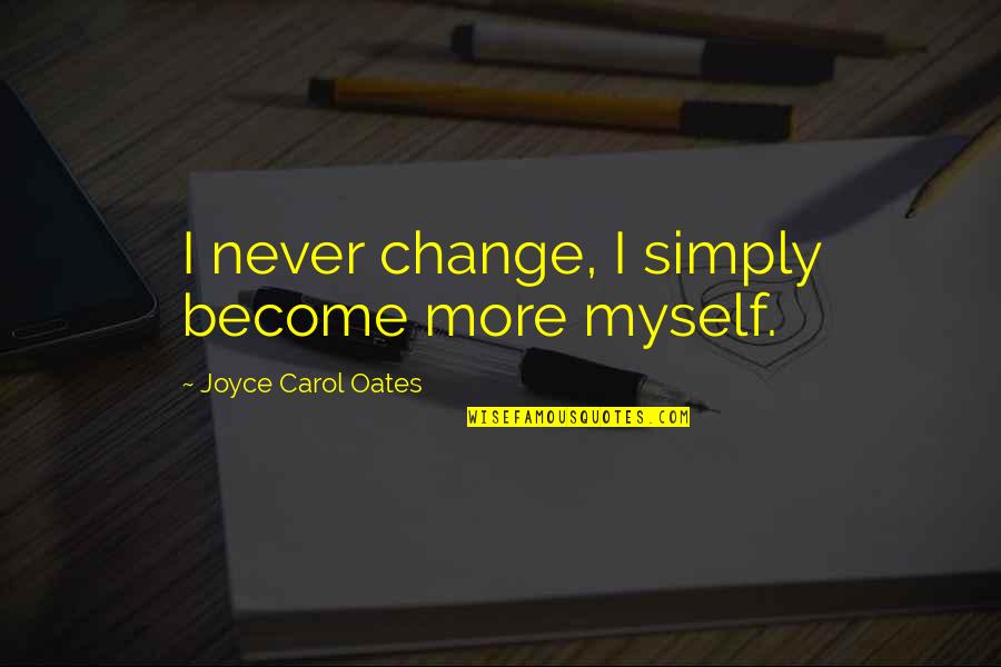 Change Myself Quotes By Joyce Carol Oates: I never change, I simply become more myself.