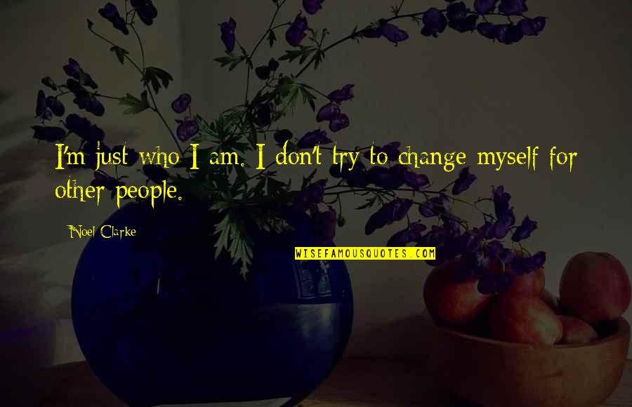 Change Myself Quotes By Noel Clarke: I'm just who I am. I don't try