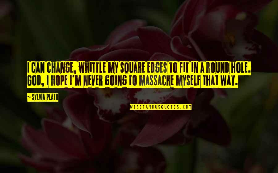 Change Myself Quotes By Sylvia Plath: I can change, whittle my square edges to