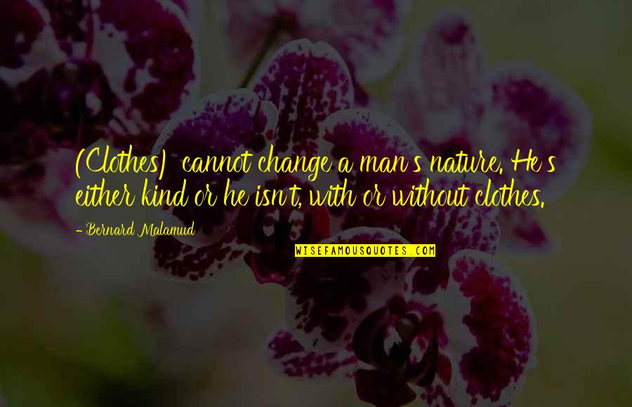 Change Nature Quotes By Bernard Malamud: (Clothes) cannot change a man's nature. He's either
