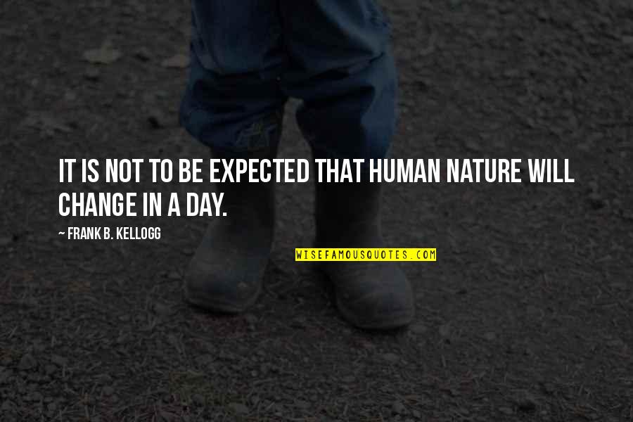 Change Nature Quotes By Frank B. Kellogg: It is not to be expected that human