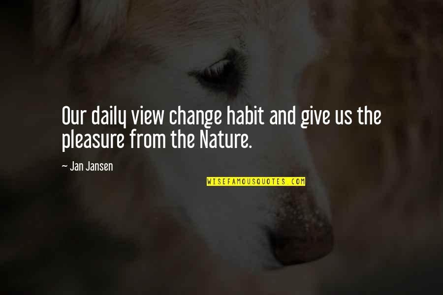 Change Nature Quotes By Jan Jansen: Our daily view change habit and give us