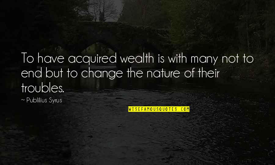 Change Nature Quotes By Publilius Syrus: To have acquired wealth is with many not