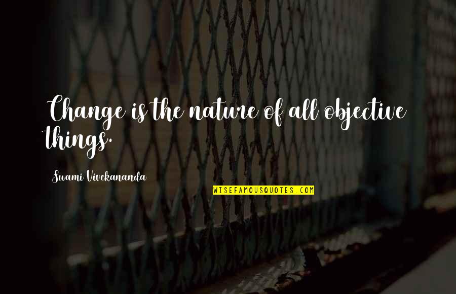 Change Nature Quotes By Swami Vivekananda: Change is the nature of all objective things.