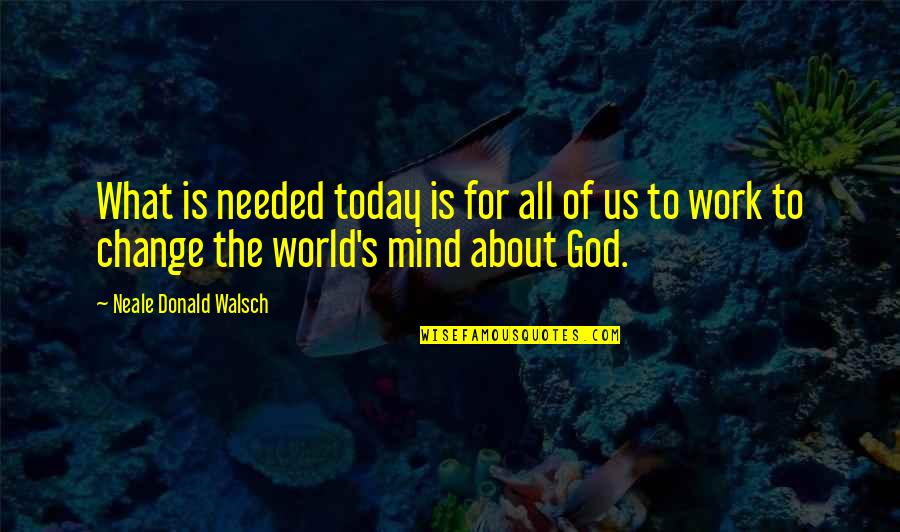 Change Needed Quotes By Neale Donald Walsch: What is needed today is for all of