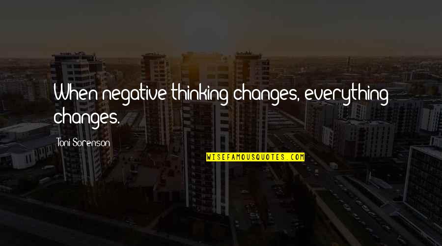 Change Negative Thoughts Quotes By Toni Sorenson: When negative thinking changes, everything changes. Change Negative Thoughts Quotes By Toni Sorenson: When negative thinking changes, everything changes.