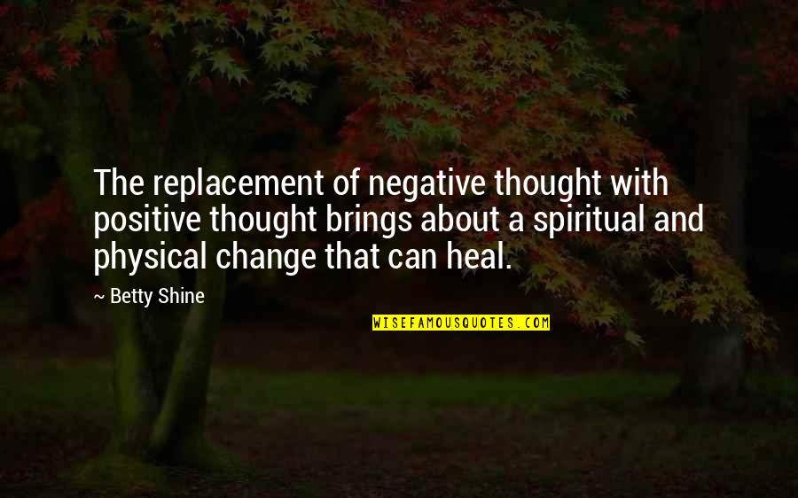 Change Negative To Positive Quotes By Betty Shine: The replacement of negative thought with positive thought