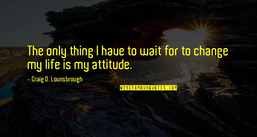 Change New Life Quotes By Craig D. Lounsbrough: The only thing I have to wait for Change New Life Quotes By Craig D. Lounsbrough: The only thing I have to wait for