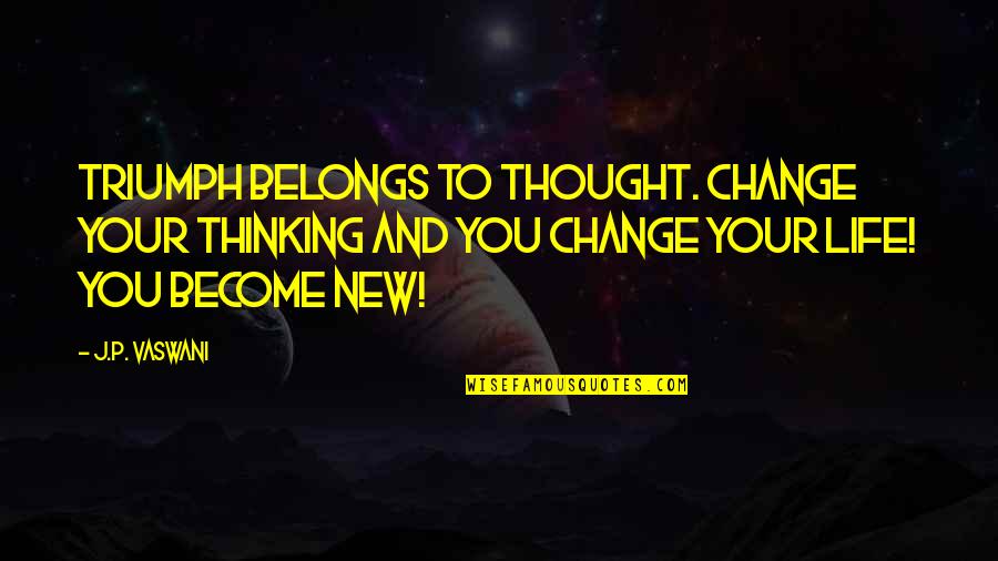 Change New Life Quotes By J.P. Vaswani: Triumph belongs to thought. Change your thinking and Change New Life Quotes By J.P. Vaswani: Triumph belongs to thought. Change your thinking and