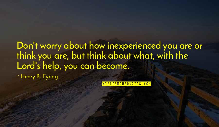 Change Not Being Easy Quotes By Henry B. Eyring: Don't worry about how inexperienced you are or