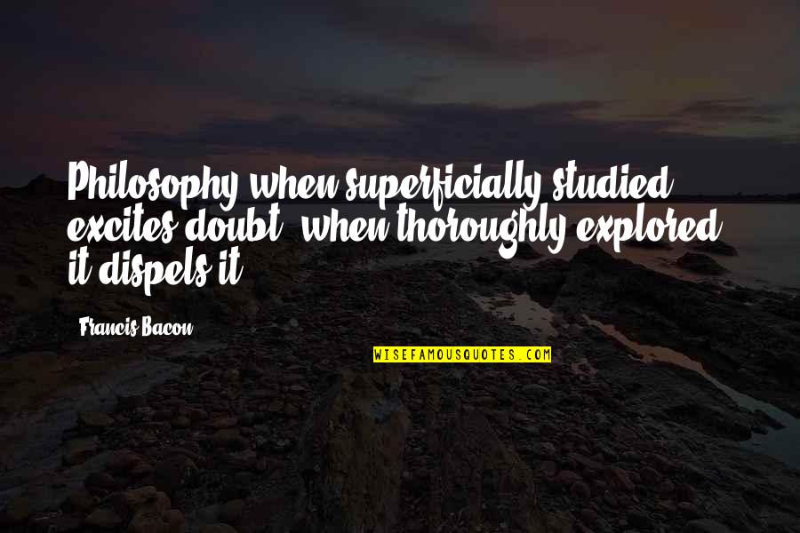 Change Of Command Quotes By Francis Bacon: Philosophy when superficially studied, excites doubt, when thoroughly Change Of Command Quotes By Francis Bacon: Philosophy when superficially studied, excites doubt, when thoroughly