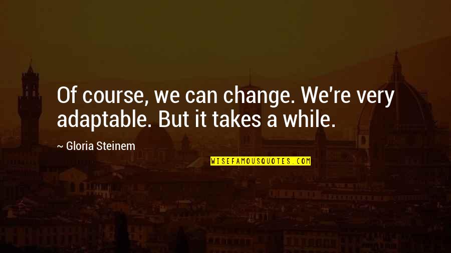 Change Of Course Quotes By Gloria Steinem: Of course, we can change. We're very adaptable.