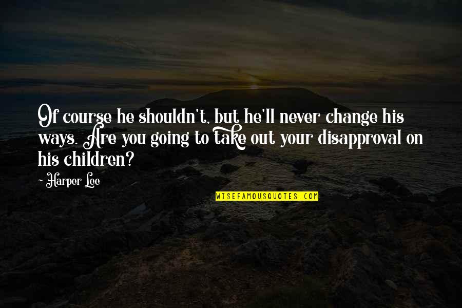 Change Of Course Quotes By Harper Lee: Of course he shouldn't, but he'll never change