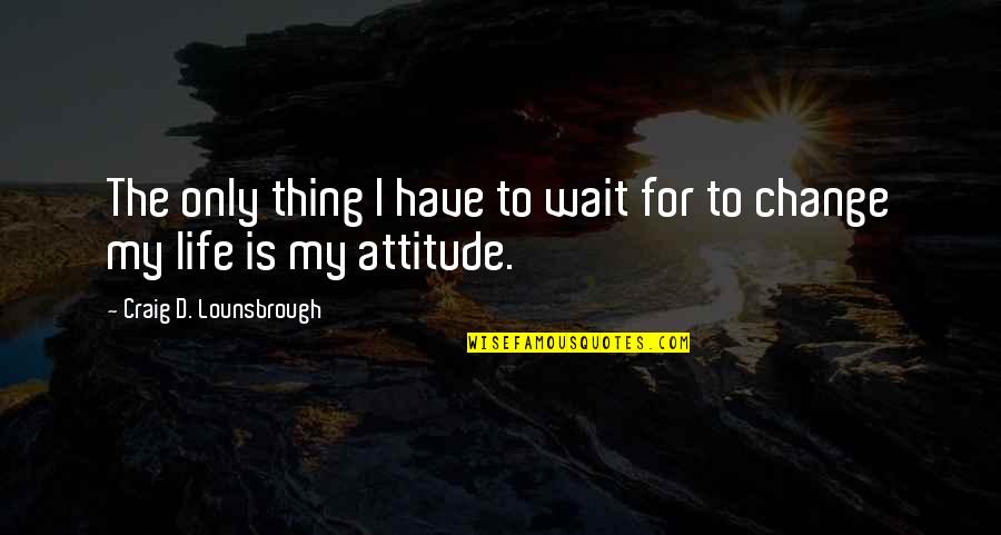 Change Of Direction In Life Quotes By Craig D. Lounsbrough: The only thing I have to wait for Change Of Direction In Life Quotes By Craig D. Lounsbrough: The only thing I have to wait for
