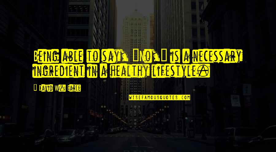 Change Of Lifestyle Quotes By David W. Earle: Being able to say, "No," is a necessary